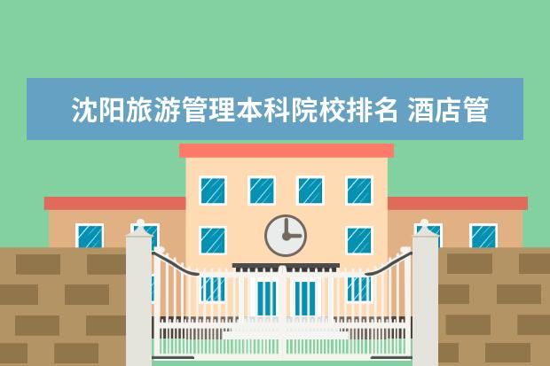 沈阳旅游管理本科院校排名 酒店管理专业大学排名