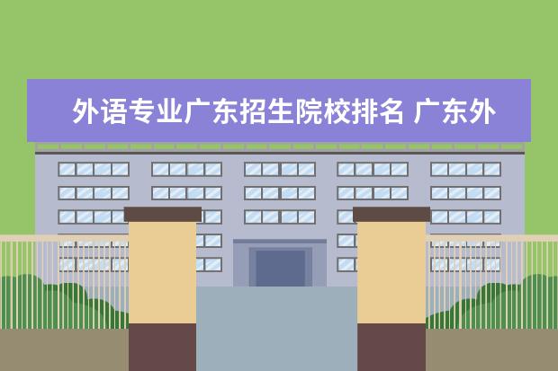 外語專業(yè)廣東招生院校排名 廣東外語外貿(mào)大學(xué)全國排名