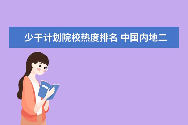 少干计划院校热度排名 中国内地二本院校排行?各院校去年录取分数线分别是...