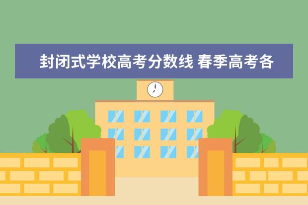 封闭式学校高考分数线 春季高考各个学校分数线