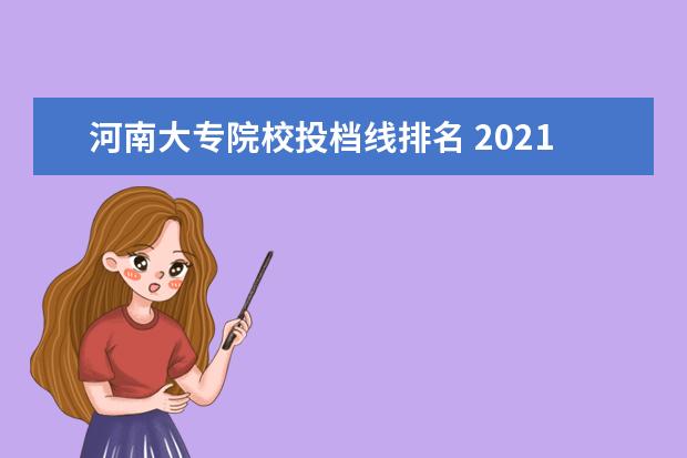 河南大专院校投档线排名 2021年河南省内二本大学投档最低分数线