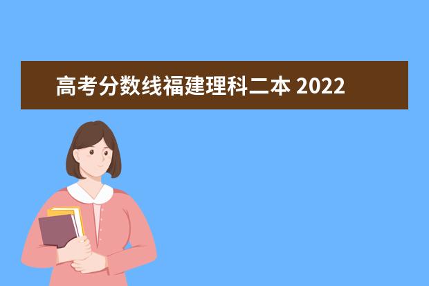 高考分数线福建理科二本 2022福建一本二本三本录取线