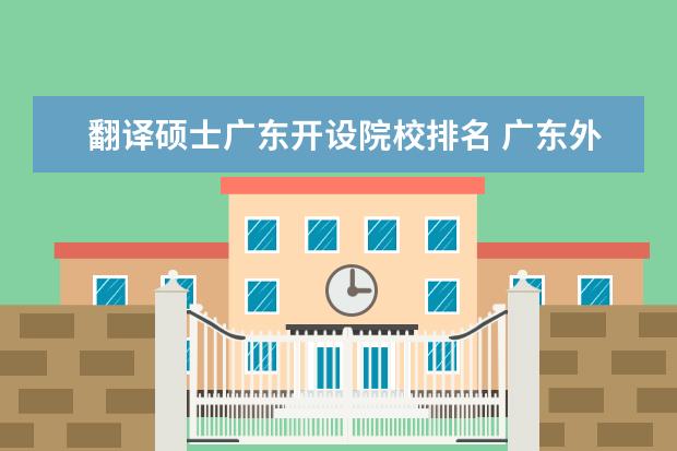 翻譯碩士廣東開設(shè)院校排名 廣東外語外貿(mào)大學(xué)翻譯碩士要考哪幾門課?有二外嗎?華...