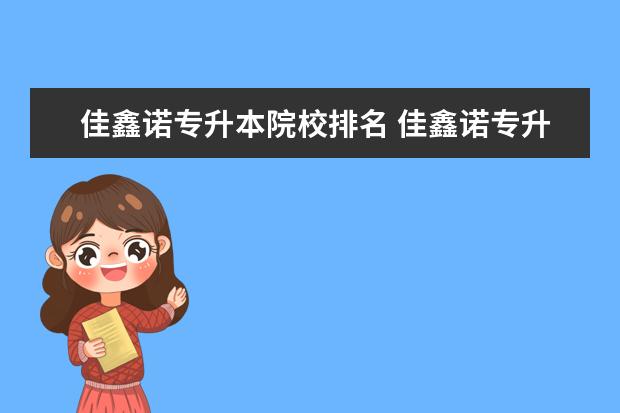 佳鑫諾專升本院校排名 佳鑫諾專升本一般多長(zhǎng)時(shí)間