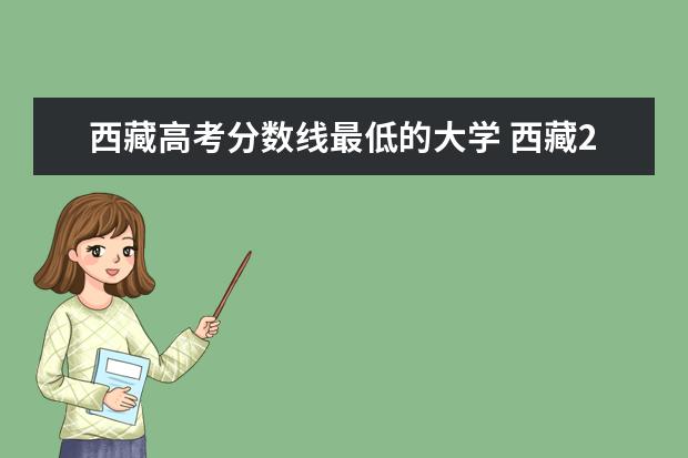 西藏高考分?jǐn)?shù)線最低的大學(xué) 西藏2021年高考分?jǐn)?shù)線