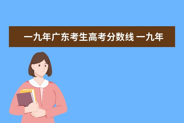 一九年广东考生高考分数线 一九年江西省高考一本二本分数线是多?