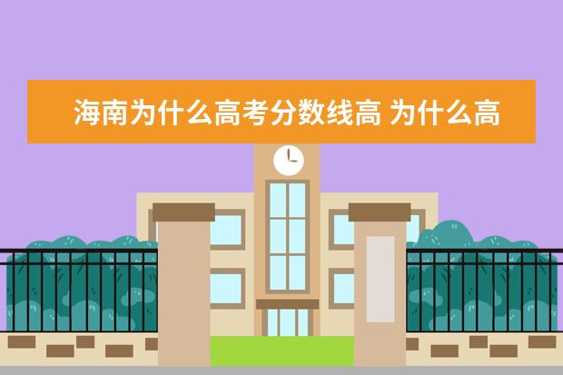 海南为什么高考分数线高 为什么高考大学录取海南的分数线比其他省份相对要高...