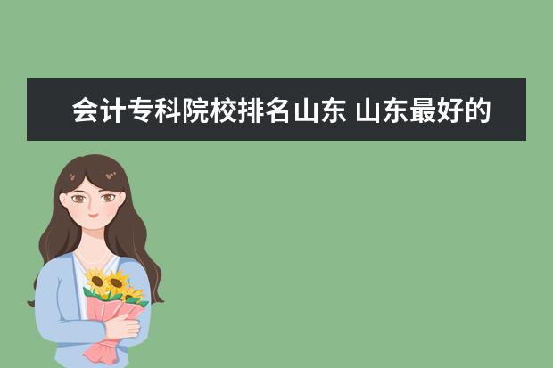 会计专科院校排名山东 山东最好的会计专业的专科学校是哪个学校?