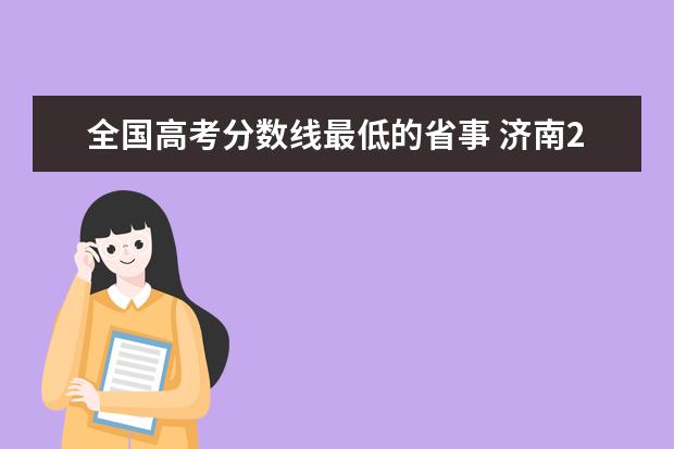 全国高考分数线最低的省事 济南2013年成人高考报名时间、考试时间、录取时间都...