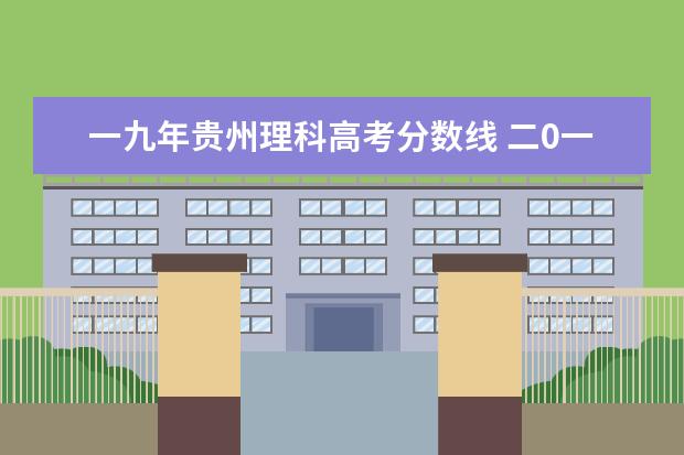 一九年贵州理科高考分数线 二0一九年/科高考分数线是多少