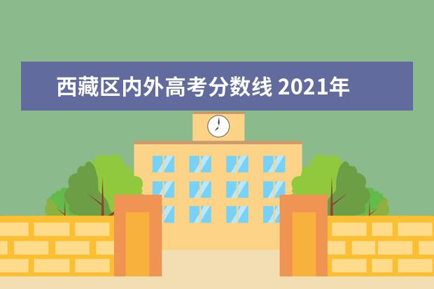 西藏區(qū)內(nèi)外高考分?jǐn)?shù)線 2021年西藏高考理科分?jǐn)?shù)線是多少?