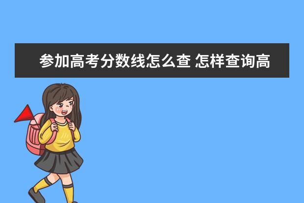 参加高考分数线怎么查 怎样查询高考分数