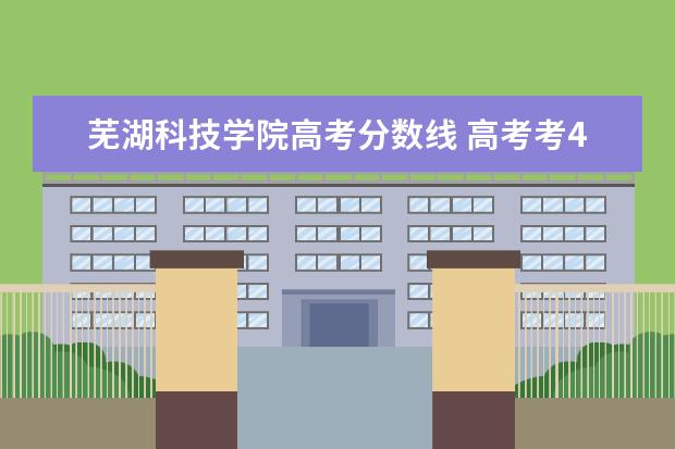 蕪湖科技學(xué)院高考分?jǐn)?shù)線 高考考400左右能上蕪湖的哪些學(xué)校!