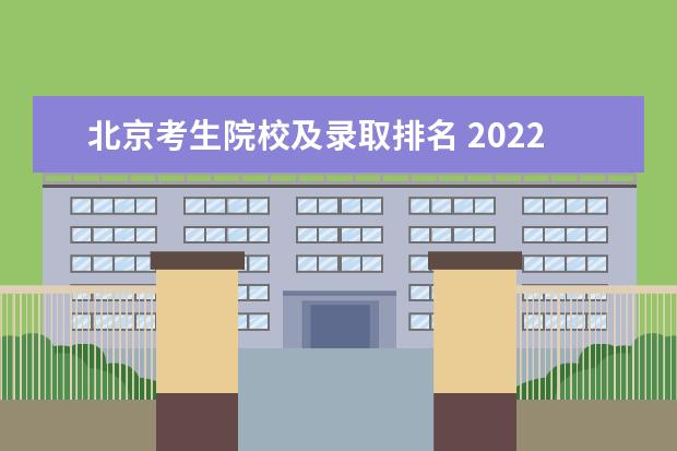 北京考生院校及录取排名 2022北京高考本科院校普通批录取投档线,你的位次能...