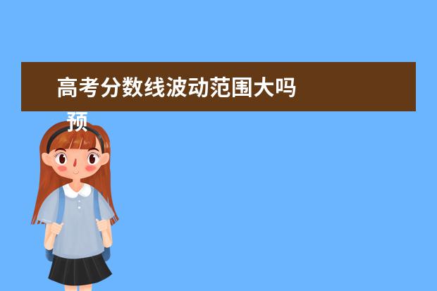 高考分数线波动范围大吗 
  预计2022年一本分数是多少
