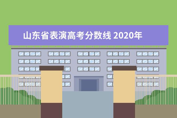 山东省表演高考分数线 2020年山东艺考生文化课得考多少分才能上本科? - 百...