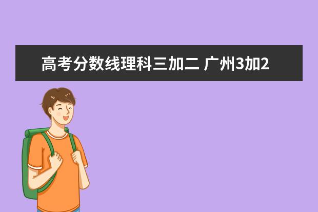 高考分数线理科三加二 广州3加2学校录取分数线