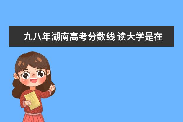 九八年湖南高考分数线 读大学是在本省好还是外省好呢?