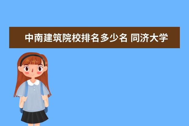 中南建筑院校排名多少名 同濟大學的排名是多少?