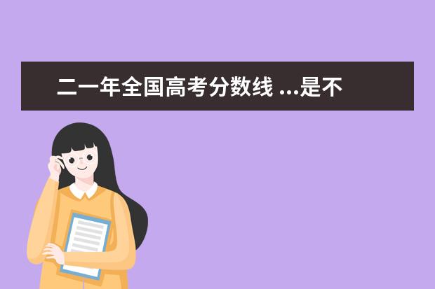 二一年全国高考分数线 ...是不是很值得报考啊,分数现在也越来越高,望了解...