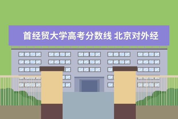 首经贸大学高考分数线 北京对外经贸大学分数线