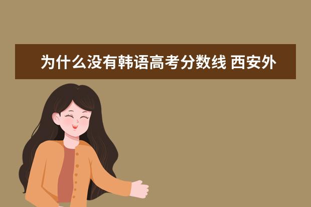 為什么沒有韓語高考分?jǐn)?shù)線 西安外國語大學(xué)有沒有韓語系?分?jǐn)?shù)線大概是多少?我是...