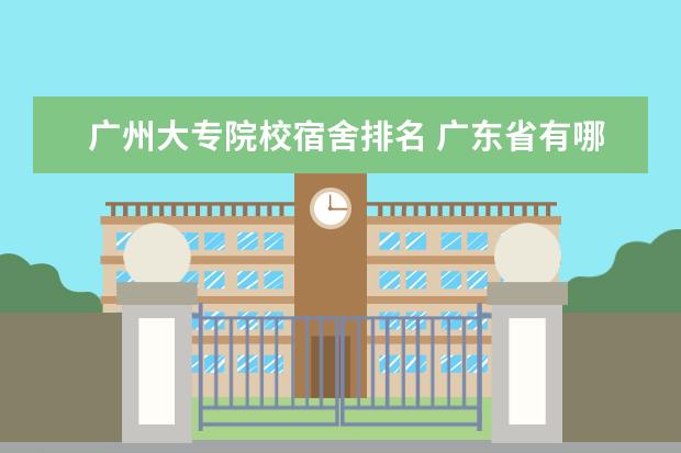 广州大专院校宿舍排名 广东省有哪些比较好的大专院校