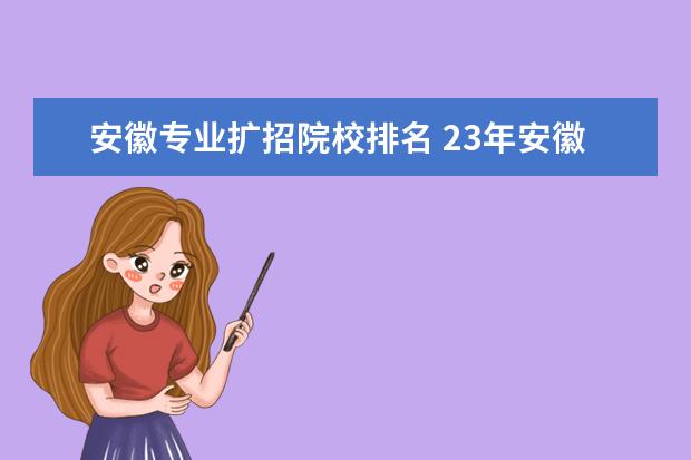 安徽專業(yè)擴招院校排名 23年安徽護理專升本擴招的學校