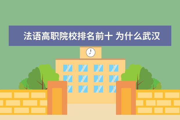 法语高职院校排名前十 为什么武汉大学被称为珞珈山职业技术学院?