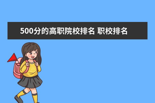500分的高職院校排名 職校排名前十名學(xué)校?