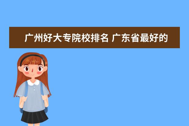 广州好大专院校排名 广东省最好的大专院校排名