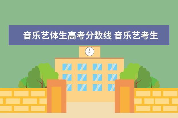 音乐艺体生高考分数线 音乐艺考生文化课分数线是多少?