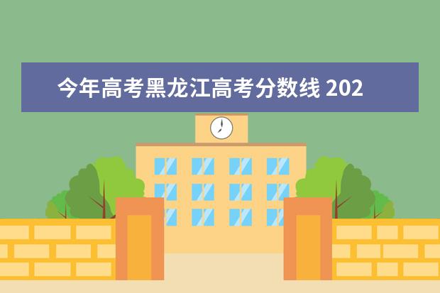 今年高考黑龙江高考分数线 2021黑龙江高考分数线