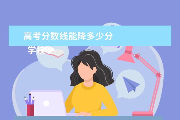 高考分数线能降多少分 
  学校降分录取一般降多少