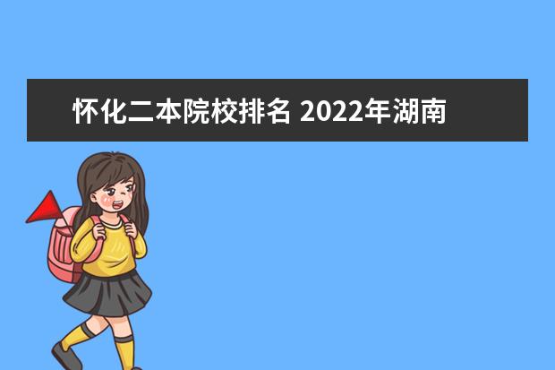 怀化二本院校排名 2022年湖南二本大学最新排名