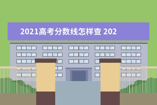 2021高考分数线怎样查 2021高考分数线