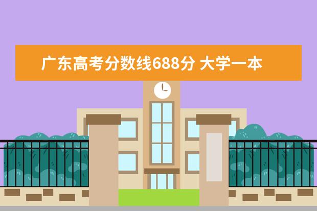 廣東高考分數(shù)線688分 大學(xué)一本多少分數(shù)線