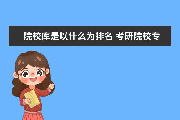院校庫是以什么為排名 考研院校專業(yè)選擇庫是什么?