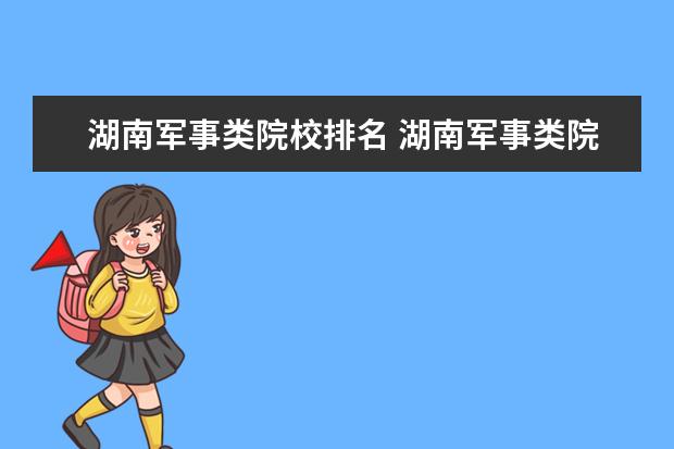 湖南军事类院校排名 湖南军事类院校有哪些