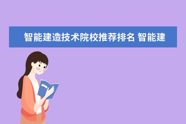 智能建造技术院校推荐排名 智能建造技术专业怎么样_就业方向_主要学什么 - 百...