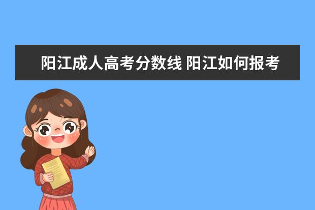 阳江成人高考分数线 阳江如何报考成人高考?