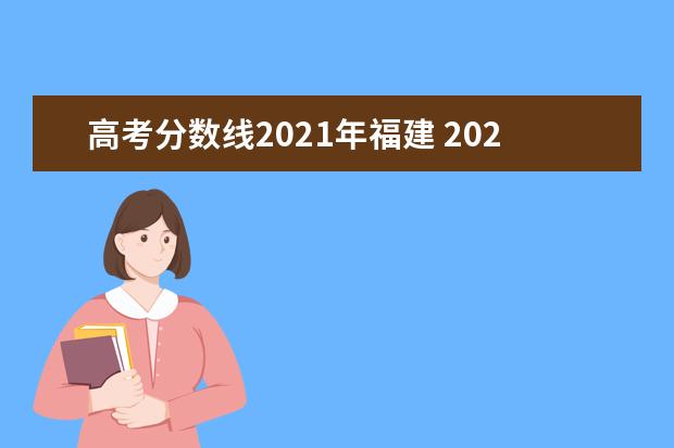 高考分?jǐn)?shù)線2021年福建 2021福建高考分?jǐn)?shù)線