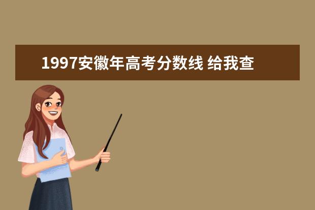 1997安徽年高考分数线 给我查一下1997年安徽省高考录取分数线是多少 - 百...