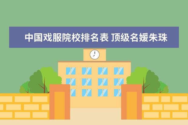 中国戏服院校排名表 顶级名媛朱珠,曾与法拉利总裁恋爱,37岁却嫁给普通人...