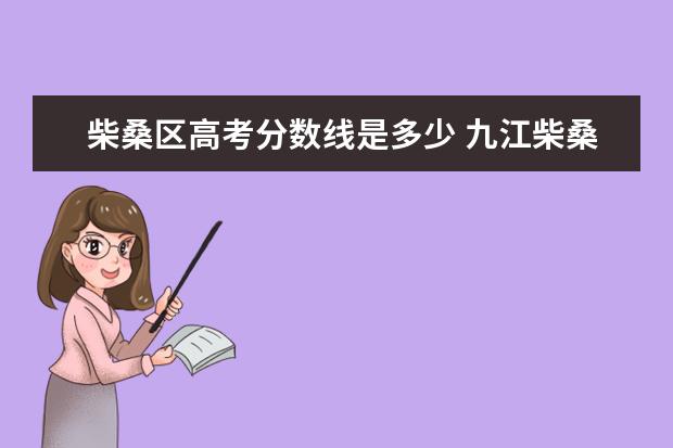 柴桑區(qū)高考分?jǐn)?shù)線是多少 九江柴桑區(qū)第一中學(xué)中考錄取分?jǐn)?shù)線