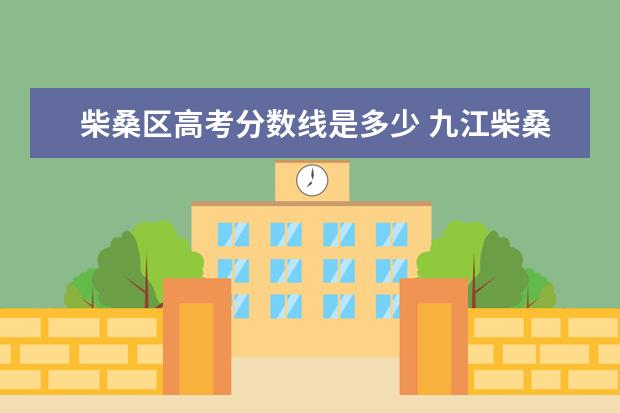 柴桑区高考分数线是多少 九江柴桑区第一中学中考录取分数线