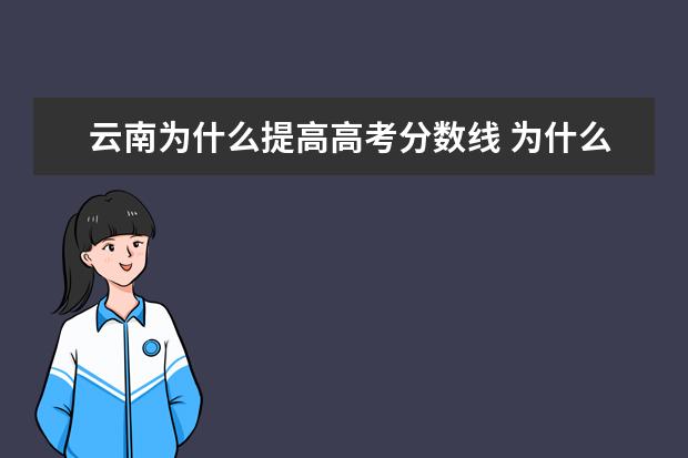 云南为什么提高高考分数线 为什么高考云南的录取分数线比江西高