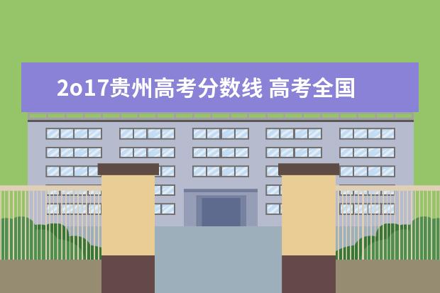 2o17贵州高考分数线 高考全国一卷与全国二卷分别是哪些省用啊?