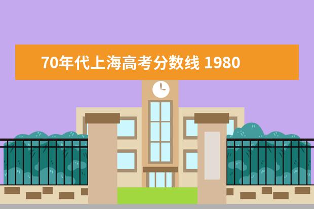 70年代上海高考分数线 1980年上海高考录取分数线