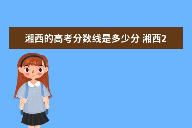 湘西的高考分数线是多少分 湘西2020年高考一本录取率